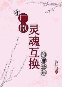 和廠臣靈魂互換的那些年