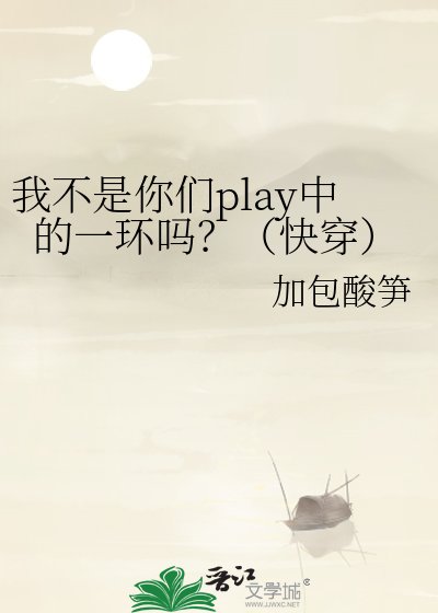 我不是你們play中的一環嗎？（快穿）